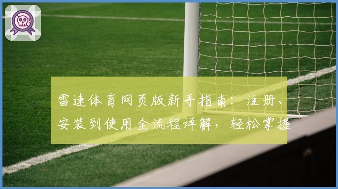 雷速体育网页版新手指南：注册、安装到使用全流程详解，轻松掌握核心功能亮点