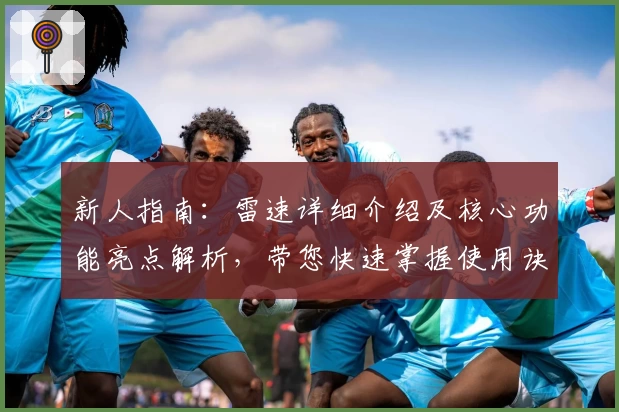 新人指南：雷速详细介绍及核心功能亮点解析，带您快速掌握使用诀窍