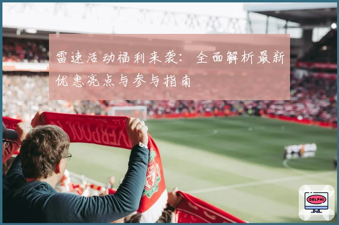 雷速活动福利来袭：全面解析最新优惠亮点与参与指南