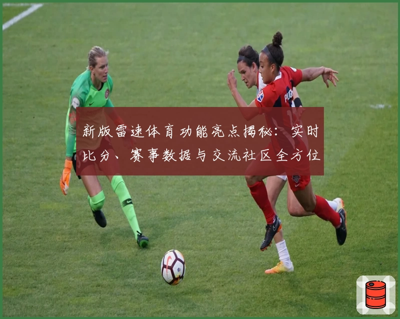 新版雷速体育功能亮点揭秘：实时比分、赛事数据与交流社区全方位体验