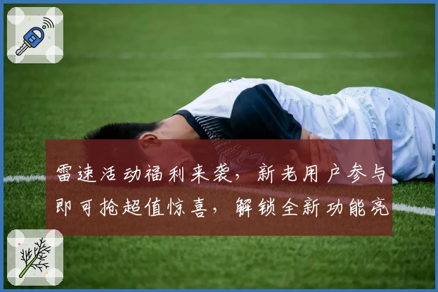 雷速活动福利来袭，新老用户参与即可抢超值惊喜，解锁全新功能亮点！